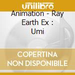 Animation - Ray Earth Ex : Umi cd