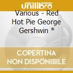 Various - Red Hot Pie George Gershwin * cd