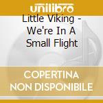 Little Viking - We're In A Small Flight cd musicale di Little Viking