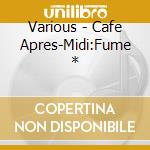 Various - Cafe Apres-Midi:Fume * cd