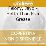 Felony, Jayo - Hotta Than Fish Grease cd