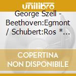 George Szell - Beethoven:Egmont / Schubert:Ros * E (Excerpts) cd