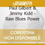 Paul Gilbert & Jimmy Kidd - Raw Blues Power cd musicale di Paul Gilbert & Jimmy Kidd