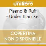 Pisano & Ruff - Under Blancket cd musicale