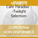 Cafe Paradise - -Twilight Selection- cd