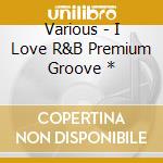 Various - I Love R&B Premium Groove * cd