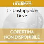 J - Unstoppable Drive cd