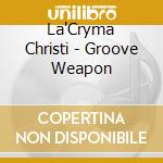 La'Cryma Christi - Groove Weapon cd