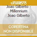 Joao Gilberto - Millennium Joao Gilberto cd musicale di Joao Gilberto