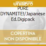 PURE DYNAMITE!/Japanese Ed.Digipack cd