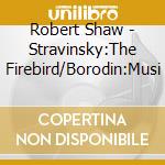Robert Shaw - Stravinsky:The Firebird/Borodin:Musi cd
