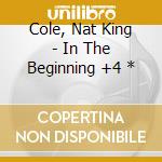Cole, Nat King - In The Beginning +4 * cd