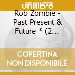 Rob Zombie - Past Present & Future * (2 Cd) cd