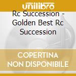 Rc Succession - Golden Best Rc Succession cd musicale di Rc Succession
