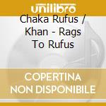 Chaka Rufus / Khan - Rags To Rufus cd musicale di Chaka Rufus / Khan