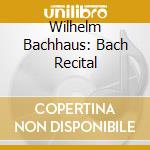 Wilhelm Bachhaus: Bach Recital cd musicale di Bachhaus, Wilhelm