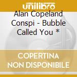 Alan Copeland Conspi - Bubble Called You * cd