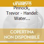Pinnock, Trevor - Handel: Water Music/Royal Fireworks/ (2 Cd) cd