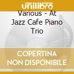 Various - At Jazz Cafe Piano Trio cd