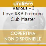 Various - I Love R&B Premium Club Master cd