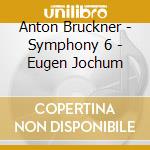 Anton Bruckner - Symphony 6 - Eugen Jochum cd musicale di Anton Bruckner
