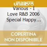 Various - I Love R&B 2006 Special Happy Time * (2 Cd) cd