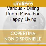 Various - Dining Room Music For Happy Living cd