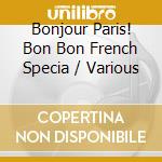 Bonjour Paris! Bon Bon French Specia / Various cd musicale di Various