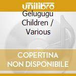Gelugugu Children / Various cd