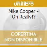 Mike Cooper - Oh Really!? cd musicale di Mike Cooper