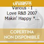 Various - I Love R&B 2007 Makin' Happy * (2 Cd) cd