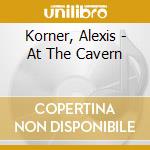 Korner, Alexis - At The Cavern cd musicale di ALEXIS KORNER'S