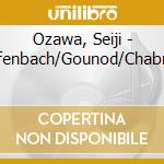 Ozawa, Seiji - Offenbach/Gounod/Chabrier cd