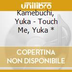Kamebuchi, Yuka - Touch Me, Yuka * cd