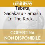 Tabata, Sadakazu - Smash In The Rock * cd