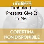 Timbaland - Presents Give It To Me * cd