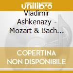 Vladimir Ashkenazy - Mozart & Bach Piano Concertos cd musicale di Vladimir Ashkenazy