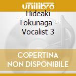 Hideaki Tokunaga - Vocalist 3 cd musicale di Hideaki Tokunaga