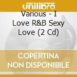 Various - I Love R&B Sexy Love (2 Cd) cd