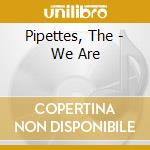 Pipettes, The - We Are cd musicale di Pipettes, The
