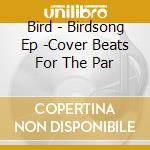 Bird - Birdsong Ep -Cover Beats For The Par cd musicale di Bird