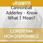 Cannonball Adderley - Know What I Mean? cd musicale di Cannonball Adderley