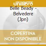 Belle Beady - Belvedere (Jpn) cd musicale di Belle Beady