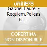 Gabriel Faure' - Requiem.Pelleas Et Mellisande.Pavane cd