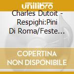 Charles Dutoit - Respighi:Pini Di Roma/Feste Romane/Font Ane Di Roma cd