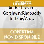 Andre Previn - Gershwin:Rhapsody In Blue/An American In Paris/Piano Concerto cd