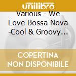 Various - We Love Bossa Nova -Cool & Groovy (2 Cd) cd