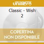 Classic - Wish 2 cd