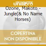 Ozone, Makoto - Jungle(& No Name Horses) cd musicale di Ozone, Makoto