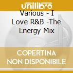 Various - I Love R&B -The Energy Mix cd